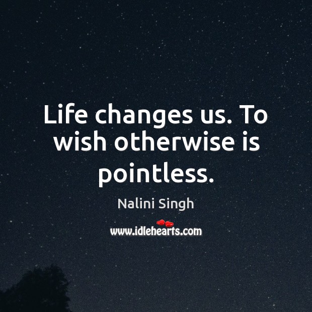 Life changes us. To wish otherwise is pointless. Image