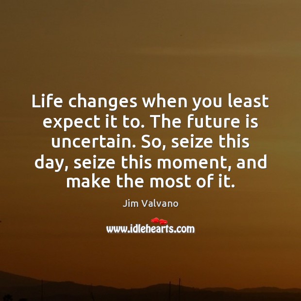 Life changes when you least expect it to. The future is uncertain. Jim Valvano Picture Quote