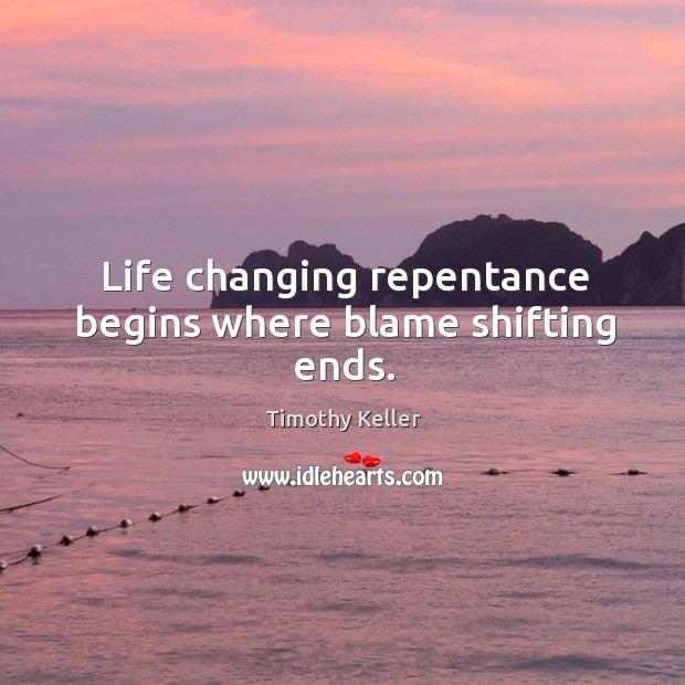 Life changing repentance begins where blame shifting ends. Timothy Keller Picture Quote