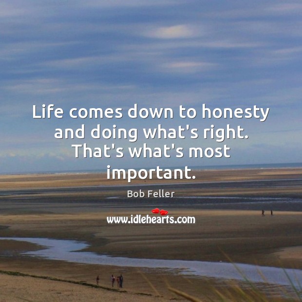 Life comes down to honesty and doing what’s right. That’s what’s most important. Image