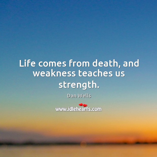 Life comes from death, and weakness teaches us strength. Dan Wells Picture Quote