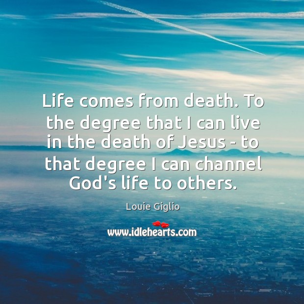 Life comes from death. To the degree that I can live in Louie Giglio Picture Quote