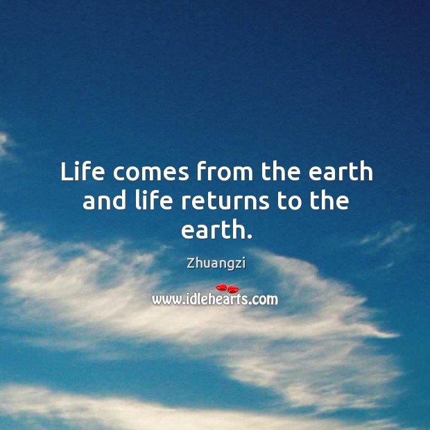 Life comes from the earth and life returns to the earth. Zhuangzi Picture Quote