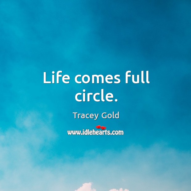 Life comes full circle. Tracey Gold Picture Quote