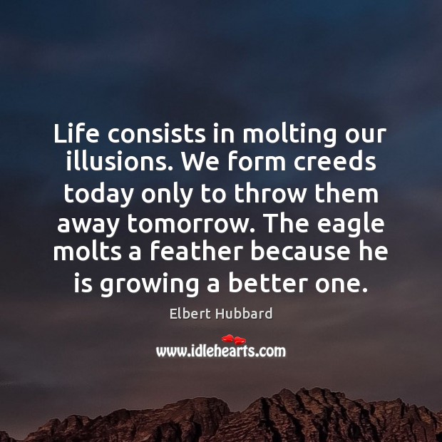 Life consists in molting our illusions. We form creeds today only to 