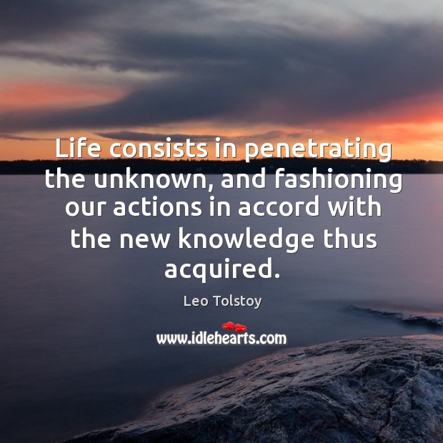Life consists in penetrating the unknown, and fashioning our actions in accord Leo Tolstoy Picture Quote