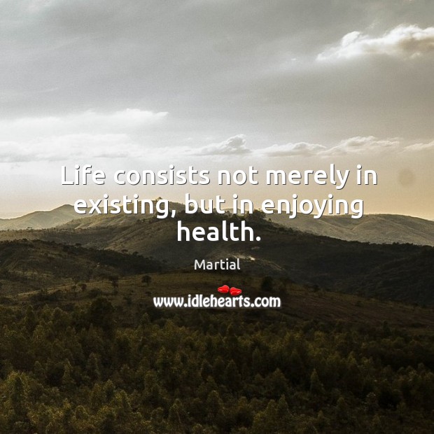 Life consists not merely in existing, but in enjoying health. Martial Picture Quote