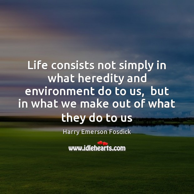 Life consists not simply in what heredity and environment do to us, Harry Emerson Fosdick Picture Quote