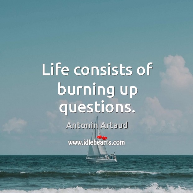 Life consists of burning up questions. Antonin Artaud Picture Quote