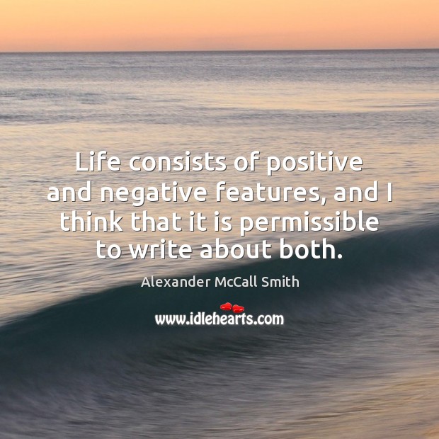 Life consists of positive and negative features, and I think that it Alexander McCall Smith Picture Quote