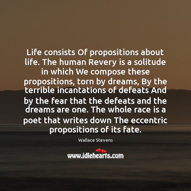 Life consists Of propositions about life. The human Revery is a solitude Wallace Stevens Picture Quote