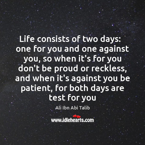 Life consists of two days:   one for you and one against you, Ali Ibn Abi Talib Picture Quote