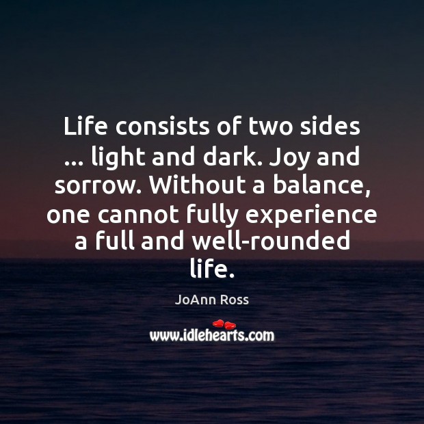 Life consists of two sides … light and dark. Joy and sorrow. Without JoAnn Ross Picture Quote