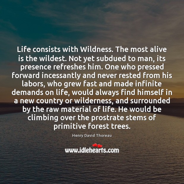 Life consists with Wildness. The most alive is the wildest. Not yet Image