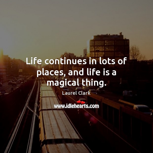 Life continues in lots of places, and life is a magical thing. Laurel Clark Picture Quote