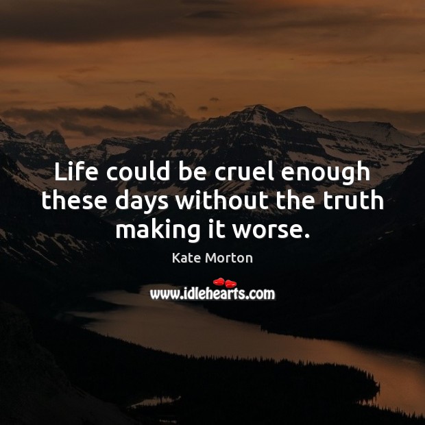 Life could be cruel enough these days without the truth making it worse. Kate Morton Picture Quote