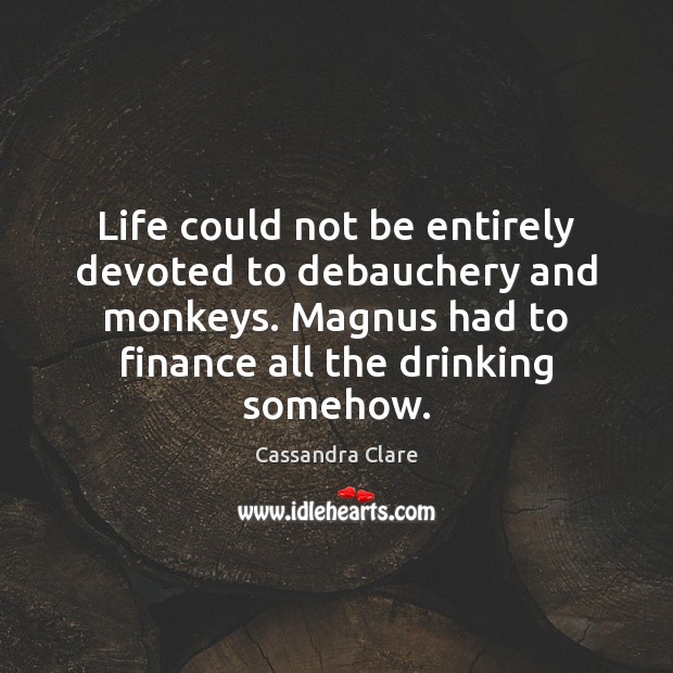 Life could not be entirely devoted to debauchery and monkeys. Magnus had Cassandra Clare Picture Quote