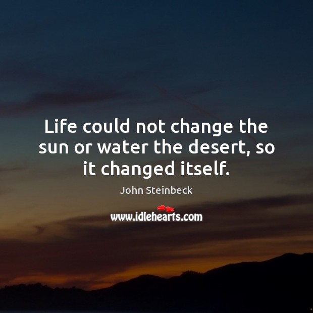 Life could not change the sun or water the desert, so it changed itself. John Steinbeck Picture Quote