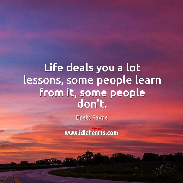 Life deals you a lot lessons, some people learn from it, some people don’t. Brett Favre Picture Quote