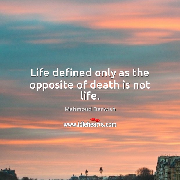 Life defined only as the opposite of death is not life. Mahmoud Darwish Picture Quote