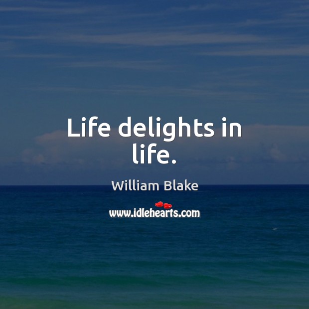 Life delights in life. Image
