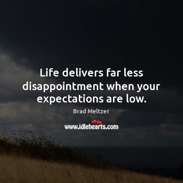 Life delivers far less disappointment when your expectations are low. Brad Meltzer Picture Quote