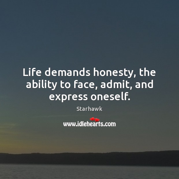 Life demands honesty, the ability to face, admit, and express oneself. Starhawk Picture Quote