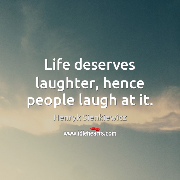 Life deserves laughter, hence people laugh at it. Henryk Sienkiewicz Picture Quote