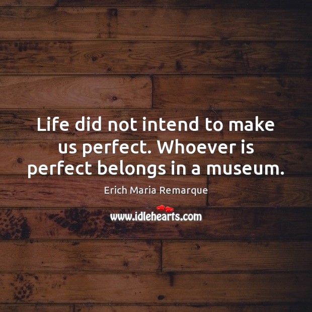 Life did not intend to make us perfect. Whoever is perfect belongs in a museum. Erich Maria Remarque Picture Quote
