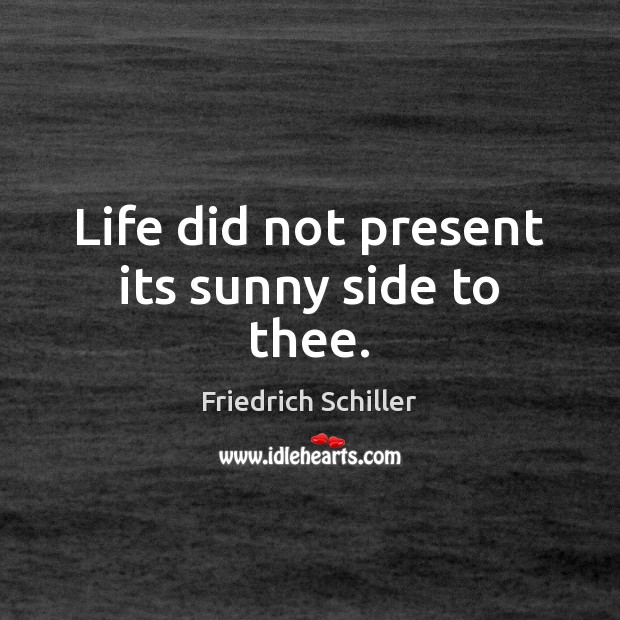 Life did not present its sunny side to thee. Friedrich Schiller Picture Quote