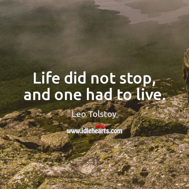 Life did not stop, and one had to live. Leo Tolstoy Picture Quote