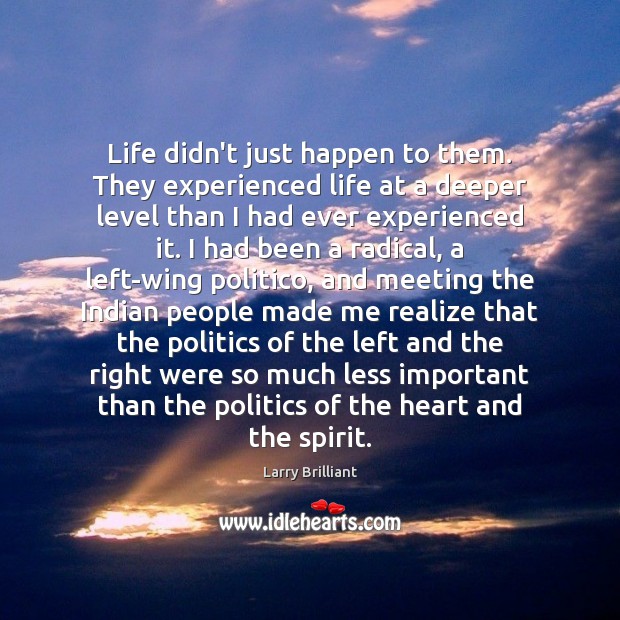 Life didn’t just happen to them. They experienced life at a deeper Politics Quotes Image