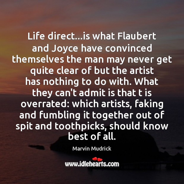 Life direct…is what Flaubert and Joyce have convinced themselves the man Marvin Mudrick Picture Quote