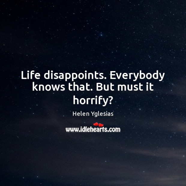 Life disappoints. Everybody knows that. But must it horrify? Helen Yglesias Picture Quote