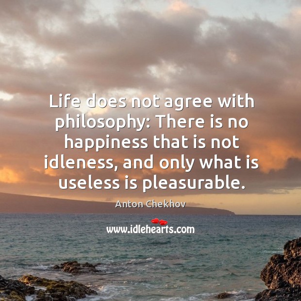 Life does not agree with philosophy: there is no happiness that is not idleness, and only what is useless is pleasurable. Image