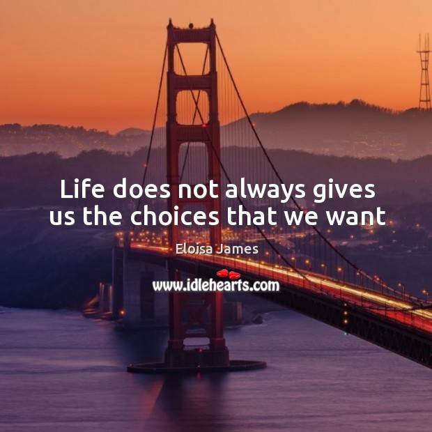 Life does not always gives us the choices that we want Eloisa James Picture Quote