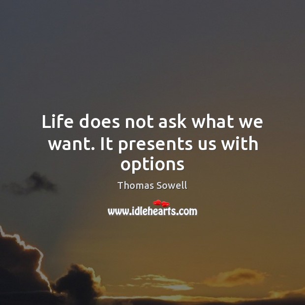 Life does not ask what we want. It presents us with options Thomas Sowell Picture Quote