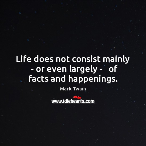 Life does not consist mainly  – or even largely –   of facts and happenings. Mark Twain Picture Quote