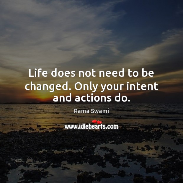 Life does not need to be changed. Only your intent and actions do. Rama Swami Picture Quote