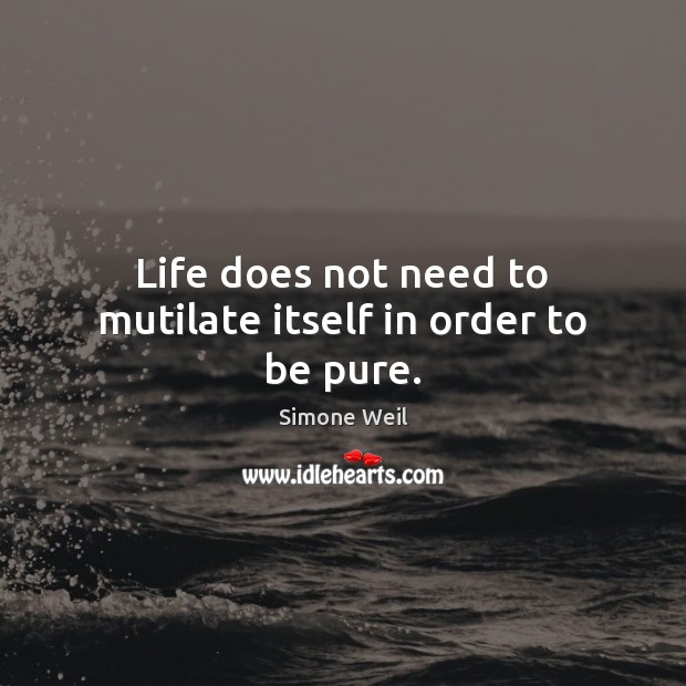 Life does not need to mutilate itself in order to be pure. Simone Weil Picture Quote