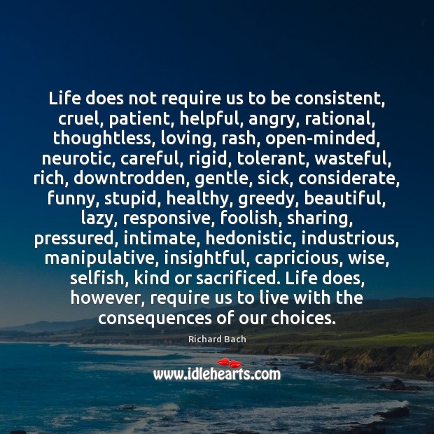 Life does not require us to be consistent, cruel, patient, helpful, angry, Richard Bach Picture Quote