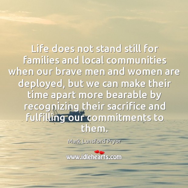 Life does not stand still for families and local communities when our brave men and women are deployed Mark Lunsford Pryor Picture Quote