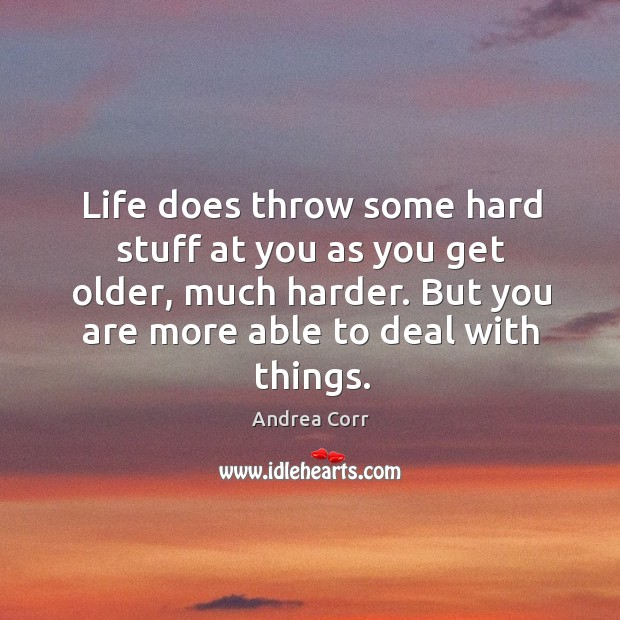 Life does throw some hard stuff at you as you get older, Andrea Corr Picture Quote