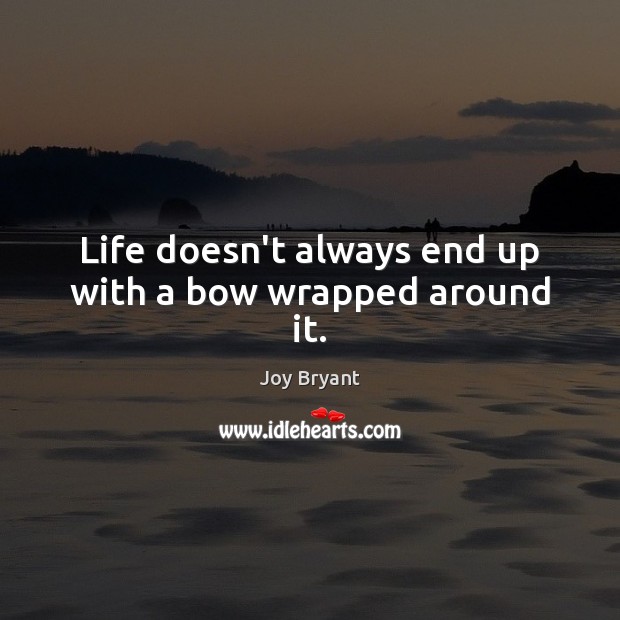 Life doesn’t always end up with a bow wrapped around it. 