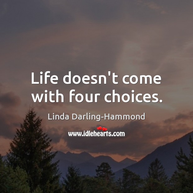 Life doesn’t come with four choices. Linda Darling-Hammond Picture Quote