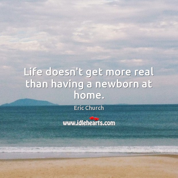 Life doesn’t get more real than having a newborn at home. Eric Church Picture Quote