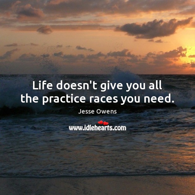 Life doesn’t give you all the practice races you need. Jesse Owens Picture Quote