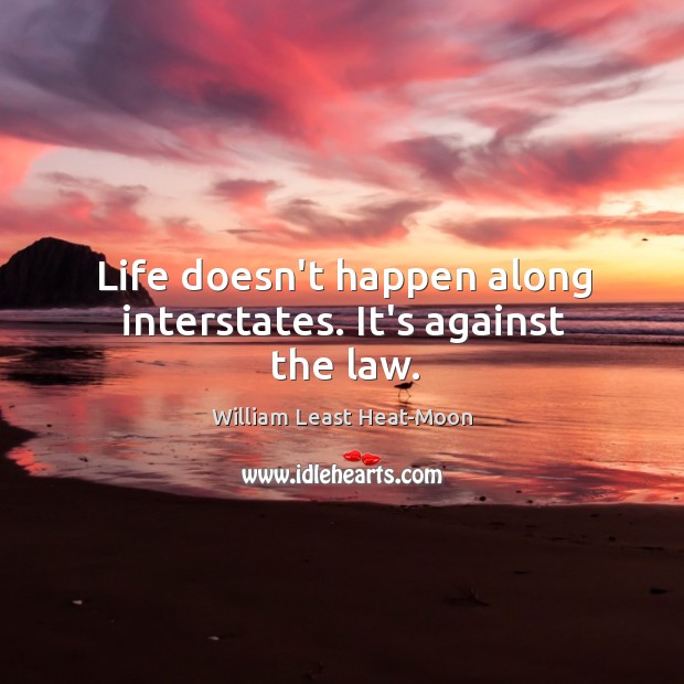 Life doesn’t happen along interstates. It’s against the law. William Least Heat-Moon Picture Quote
