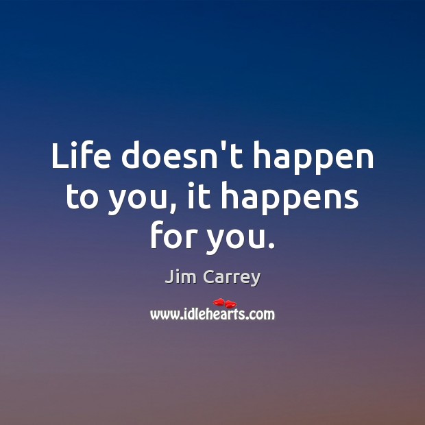 Life doesn’t happen to you, it happens for you. Jim Carrey Picture Quote