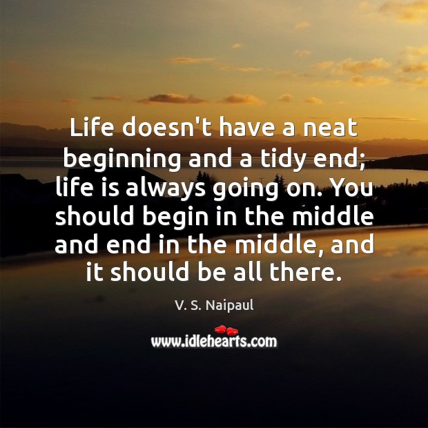 Life doesn’t have a neat beginning and a tidy end; life is V. S. Naipaul Picture Quote